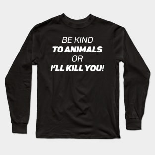 Be Kind To Animals or I'll kill you Long Sleeve T-Shirt